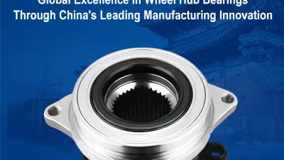 Global Excellence in Wheel Hub Bearings Through China's Leading Manufacturing Innovation